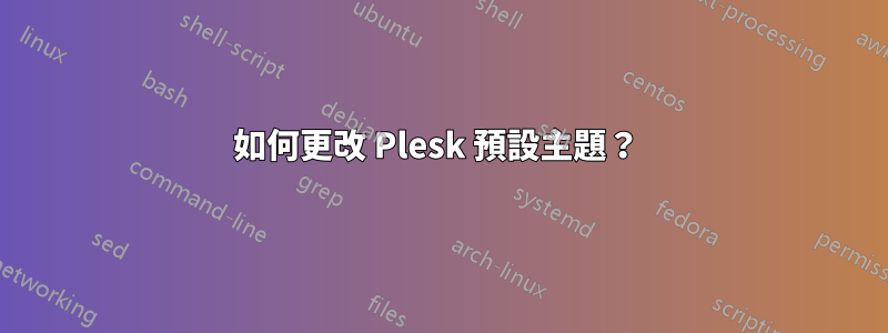 如何更改 Plesk 預設主題？ 