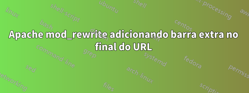 Apache mod_rewrite adicionando barra extra no final do URL