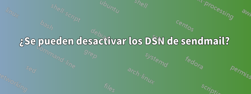 ¿Se pueden desactivar los DSN de sendmail?