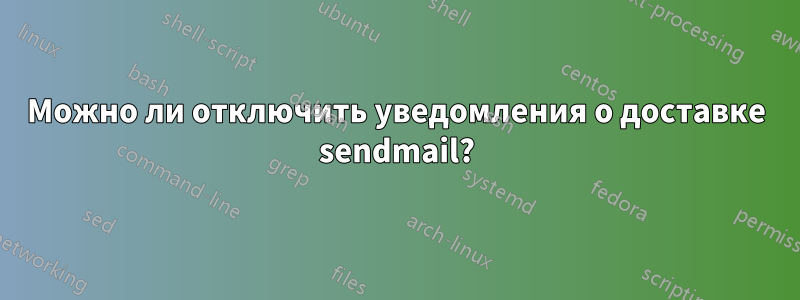 Можно ли отключить уведомления о доставке sendmail?