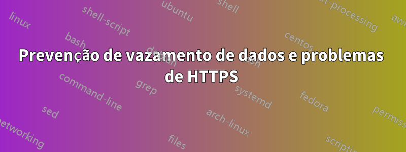 Prevenção de vazamento de dados e problemas de HTTPS