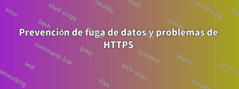 Prevención de fuga de datos y problemas de HTTPS