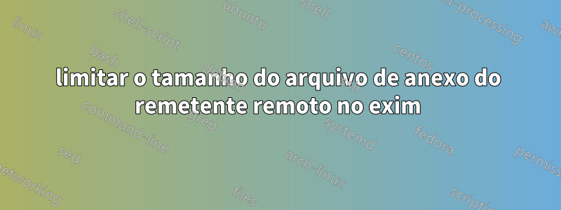 limitar o tamanho do arquivo de anexo do remetente remoto no exim