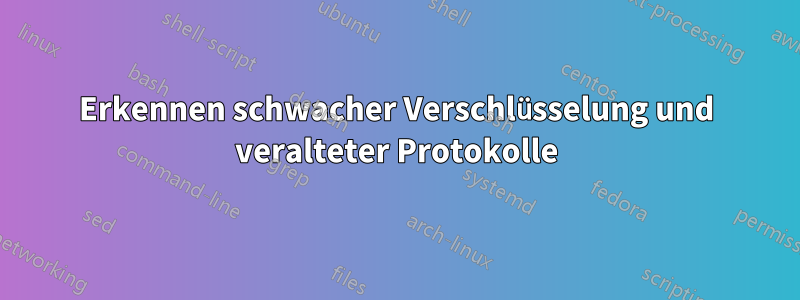 Erkennen schwacher Verschlüsselung und veralteter Protokolle