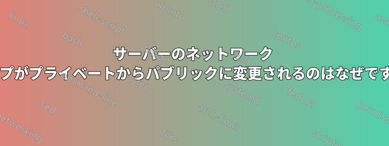 サーバーのネットワーク タイプがプライベートからパブリックに変更されるのはなぜですか?