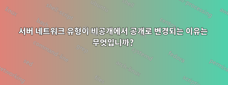 서버 네트워크 유형이 비공개에서 공개로 변경되는 이유는 무엇입니까?