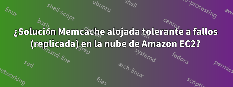 ¿Solución Memcache alojada tolerante a fallos (replicada) en la nube de Amazon EC2?