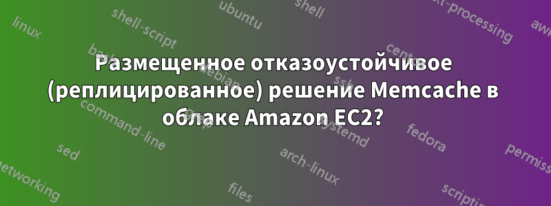 Размещенное отказоустойчивое (реплицированное) решение Memcache в облаке Amazon EC2?