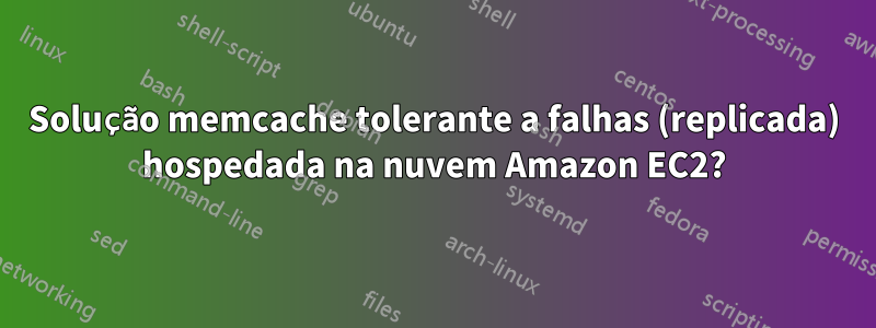 Solução memcache tolerante a falhas (replicada) hospedada na nuvem Amazon EC2?