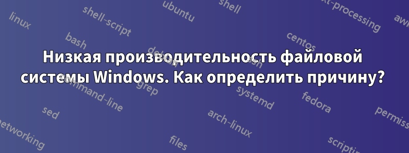 Низкая производительность файловой системы Windows. Как определить причину?