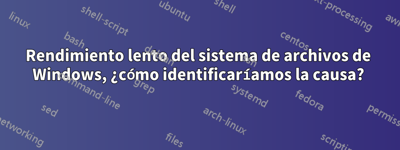 Rendimiento lento del sistema de archivos de Windows, ¿cómo identificaríamos la causa?