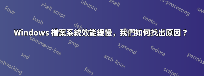 Windows 檔案系統效能緩慢，我們如何找出原因？