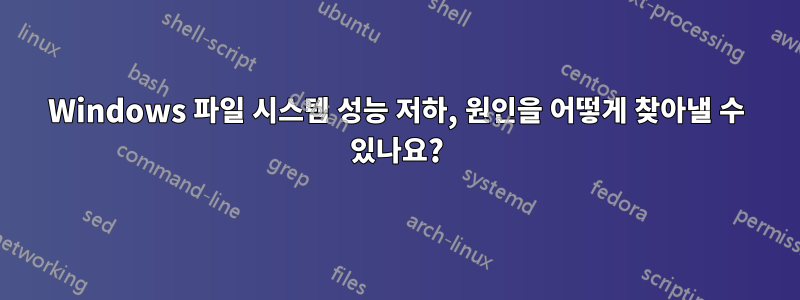 Windows 파일 시스템 성능 저하, 원인을 어떻게 찾아낼 수 있나요?