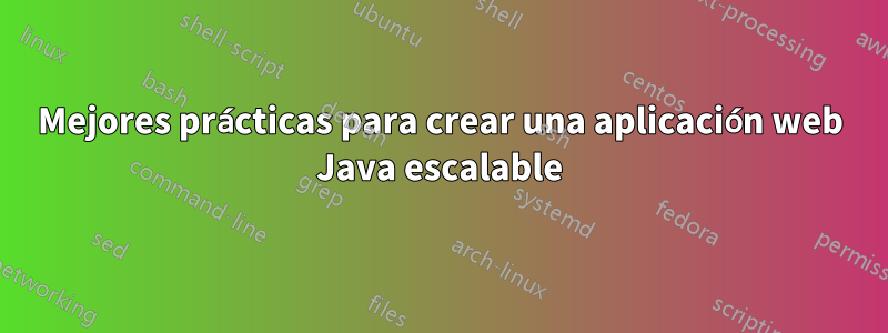 Mejores prácticas para crear una aplicación web Java escalable