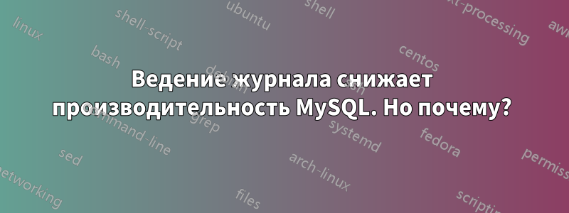 Ведение журнала снижает производительность MySQL. Но почему?