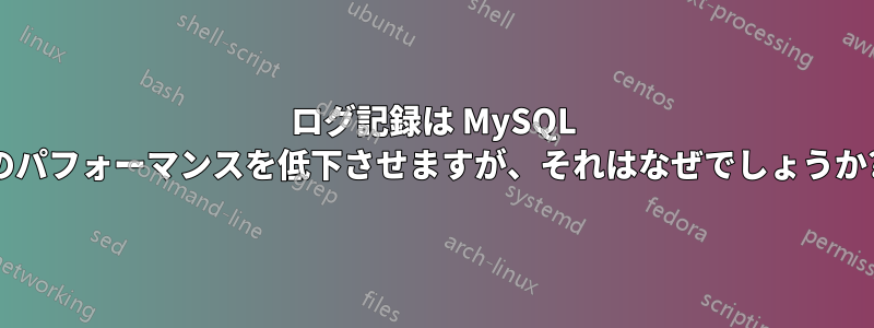 ログ記録は MySQL のパフォーマンスを低下させますが、それはなぜでしょうか?