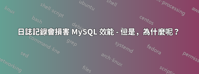 日誌記錄會損害 MySQL 效能 - 但是，為什麼呢？