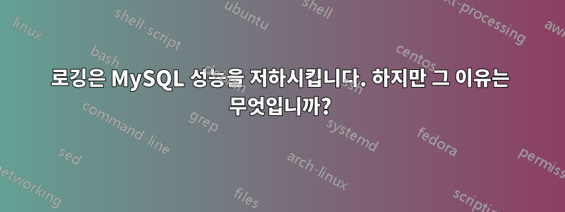 로깅은 MySQL 성능을 저하시킵니다. 하지만 그 이유는 무엇입니까?