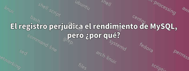 El registro perjudica el rendimiento de MySQL, pero ¿por qué?