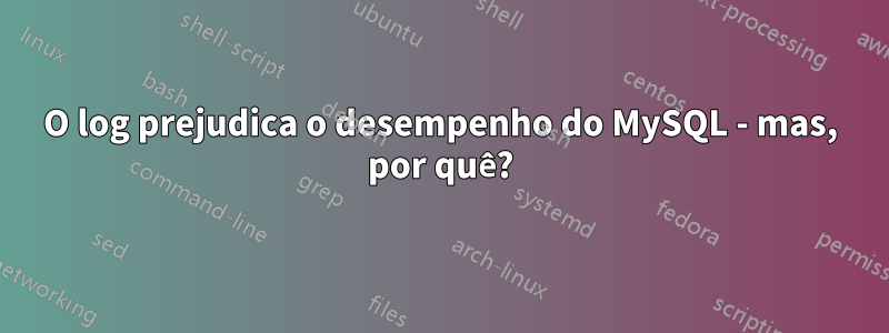 O log prejudica o desempenho do MySQL - mas, por quê?