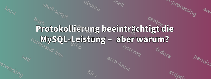 Protokollierung beeinträchtigt die MySQL-Leistung – aber warum?