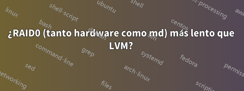 ¿RAID0 (tanto hardware como md) más lento que LVM?