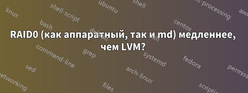 RAID0 (как аппаратный, так и md) медленнее, чем LVM?