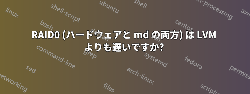 RAID0 (ハードウェアと md の両方) は LVM よりも遅いですか?