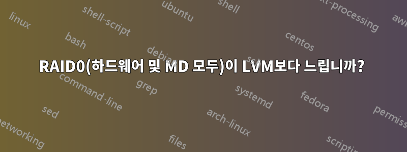 RAID0(하드웨어 및 MD 모두)이 LVM보다 느립니까?