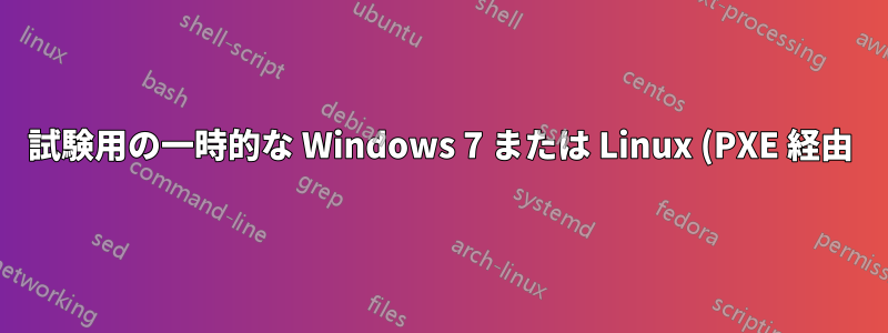 試験用の一時的な Windows 7 または Linux (PXE 経由)