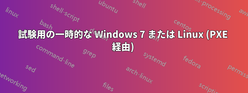 試験用の一時的な Windows 7 または Linux (PXE 経由)