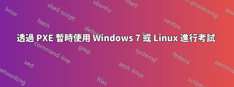 透過 PXE 暫時使用 Windows 7 或 Linux 進行考試