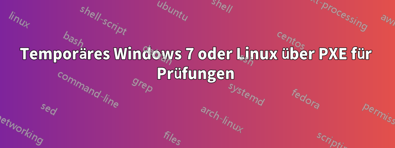 Temporäres Windows 7 oder Linux über PXE für Prüfungen