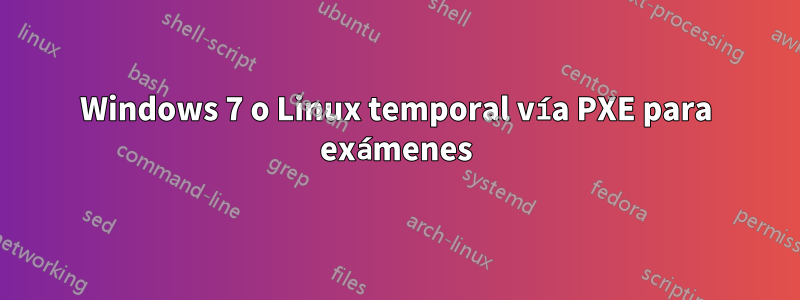 Windows 7 o Linux temporal vía PXE para exámenes