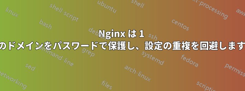 Nginx は 1 つのドメインをパスワードで保護し、設定の重複を回避します。