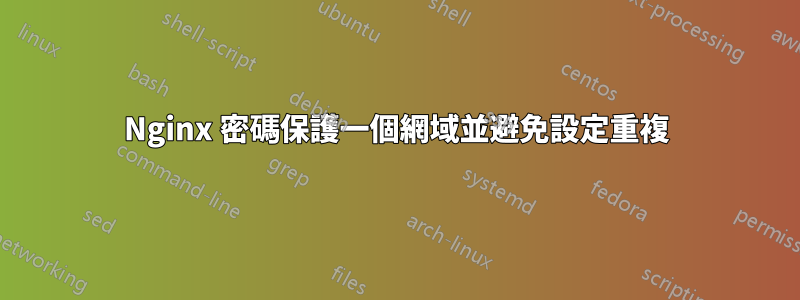 Nginx 密碼保護一個網域並避免設定重複