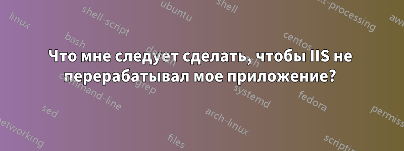 Что мне следует сделать, чтобы IIS не перерабатывал мое приложение?