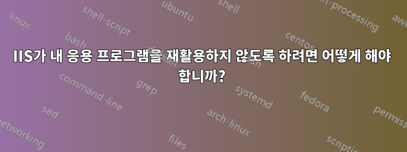 IIS가 내 응용 프로그램을 재활용하지 않도록 하려면 어떻게 해야 합니까?