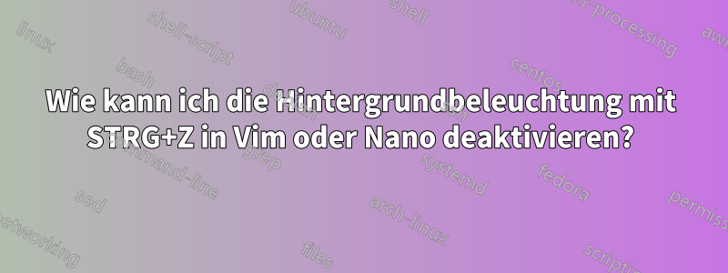 Wie kann ich die Hintergrundbeleuchtung mit STRG+Z in Vim oder Nano deaktivieren?