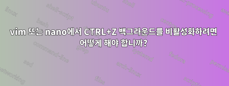 vim 또는 nano에서 CTRL+Z 백그라운드를 비활성화하려면 어떻게 해야 합니까?