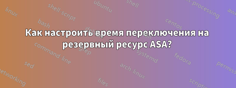 Как настроить время переключения на резервный ресурс ASA?