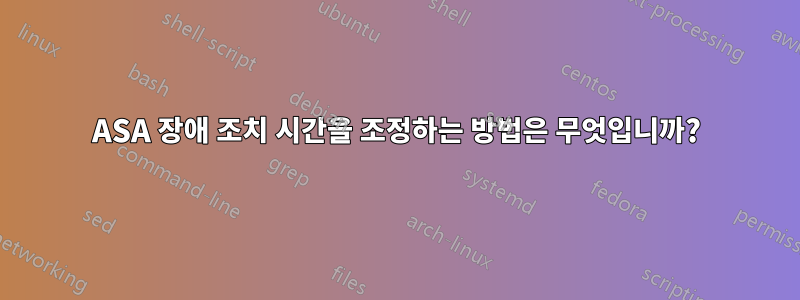 ASA 장애 조치 시간을 조정하는 방법은 무엇입니까?