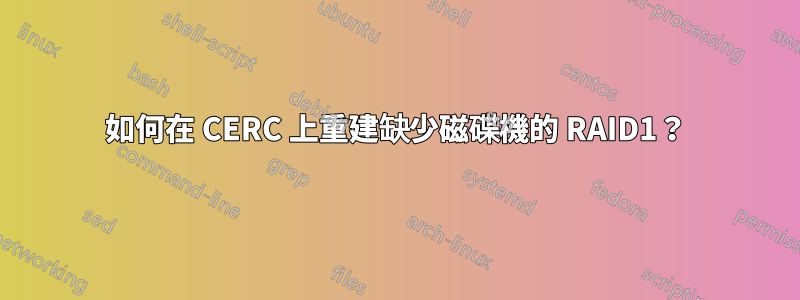 如何在 CERC 上重建缺少磁碟機的 RAID1？