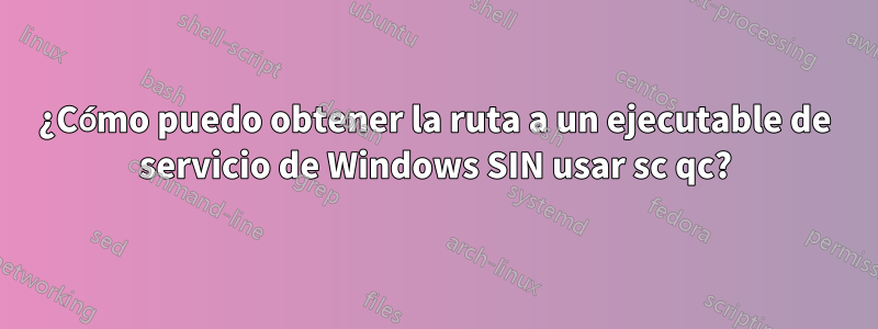 ¿Cómo puedo obtener la ruta a un ejecutable de servicio de Windows SIN usar sc qc?