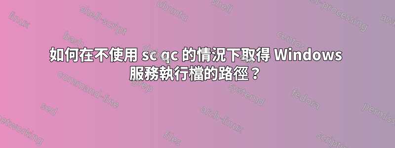 如何在不使用 sc qc 的情況下取得 Windows 服務執行檔的路徑？