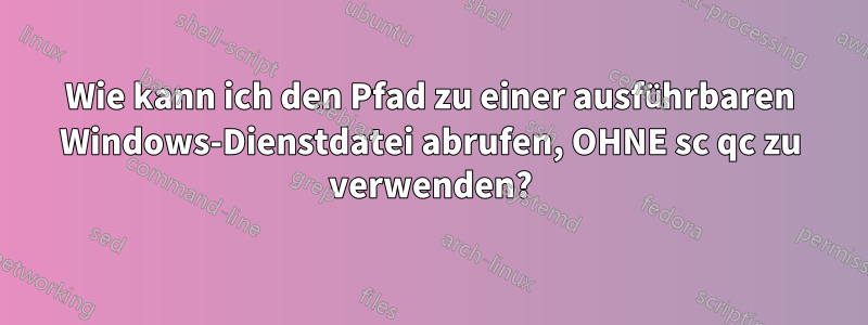 Wie kann ich den Pfad zu einer ausführbaren Windows-Dienstdatei abrufen, OHNE sc qc zu verwenden?