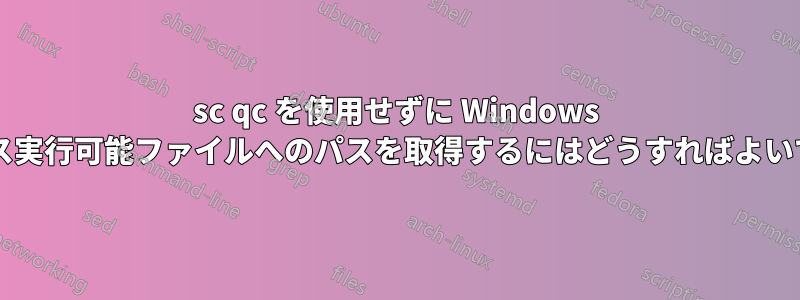 sc qc を使用せずに Windows サービス実行可能ファイルへのパスを取得するにはどうすればよいですか?