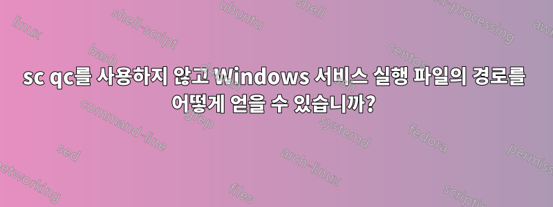 sc qc를 사용하지 않고 Windows 서비스 실행 파일의 경로를 어떻게 얻을 수 있습니까?