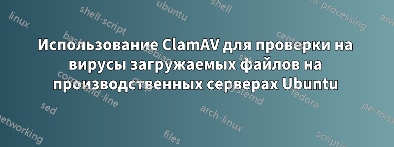 Использование ClamAV для проверки на вирусы загружаемых файлов на производственных серверах Ubuntu