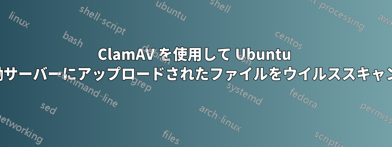 ClamAV を使用して Ubuntu 実稼働サーバーにアップロードされたファイルをウイルススキャンする